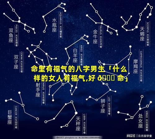 命里有福气的八字男生「什么样的女人有福气,好 🍀 命」